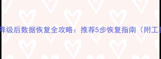 图片 系统降级后数据恢复全攻略：推荐5步恢复指南（附工具）2