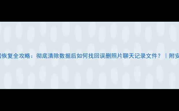 图片 红米Note数据恢复全攻略：彻底清除数据后如何找回误删照片聊天记录文件？｜附安全操作指南1