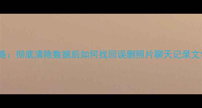 图片 红米Note数据恢复全攻略：彻底清除数据后如何找回误删照片聊天记录文件？｜附安全操作指南2