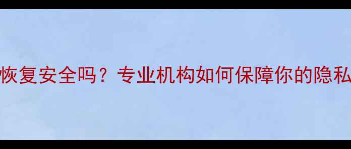 图片 线下数据恢复安全吗？专业机构如何保障你的隐私与数据！