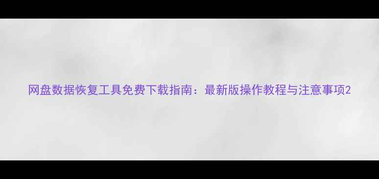 图片 网盘数据恢复工具免费下载指南：最新版操作教程与注意事项2