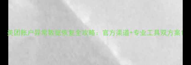 图片 美团账户异常数据恢复全攻略：官方渠道+专业工具双方案1