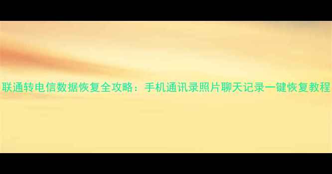 图片 联通转电信数据恢复全攻略：手机通讯录照片聊天记录一键恢复教程