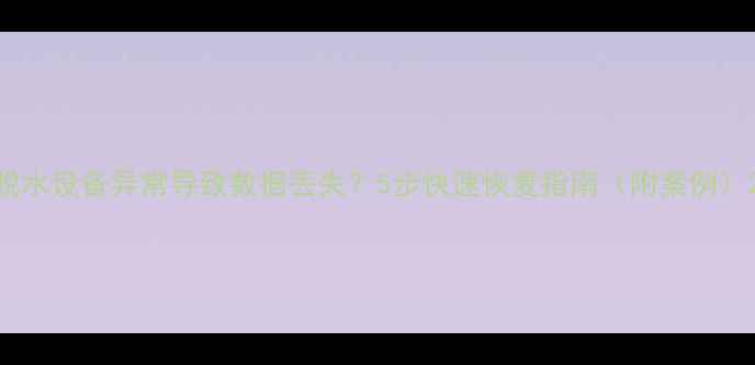 图片 脱水设备异常导致数据丢失？5步快速恢复指南（附案例）2