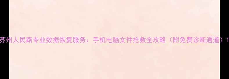 图片 苏州人民路专业数据恢复服务：手机电脑文件抢救全攻略（附免费诊断通道）1