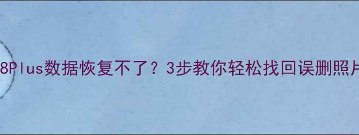 图片 苹果8Plus数据恢复不了？3步教你轻松找回误删照片！1