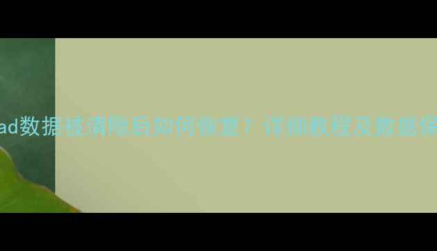 图片 苹果iPad数据被清除后如何恢复？详细教程及数据保护指南