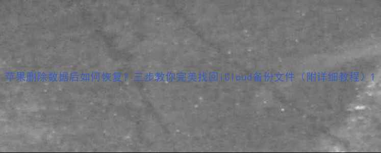 图片 苹果删除数据后如何恢复？三步教你完美找回iCloud备份文件（附详细教程）1