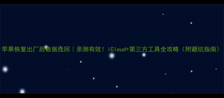 图片 苹果恢复出厂后数据找回｜亲测有效！iCloud+第三方工具全攻略（附避坑指南）