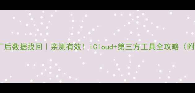 图片 苹果恢复出厂后数据找回｜亲测有效！iCloud+第三方工具全攻略（附避坑指南）2