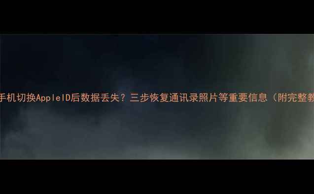 图片 苹果手机切换AppleID后数据丢失？三步恢复通讯录照片等重要信息（附完整教程）