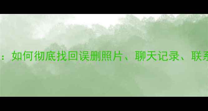 图片 苹果手机数据恢复全攻略：如何彻底找回误删照片、聊天记录、联系人？专业教程+工具推荐