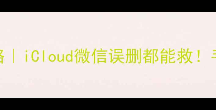 图片 苹果手机数据恢复全攻略｜iCloud微信误删都能救！手把手教你找回重要资料