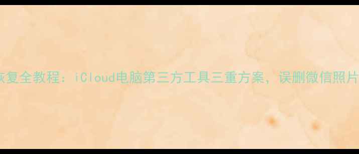 图片 苹果手机数据恢复全教程：iCloud电脑第三方工具三重方案，误删微信照片聊天记录必看2