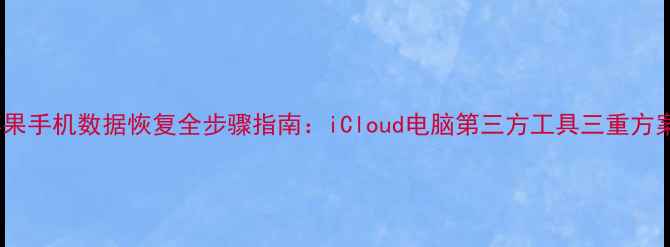 图片 苹果手机数据恢复全步骤指南：iCloud电脑第三方工具三重方案2