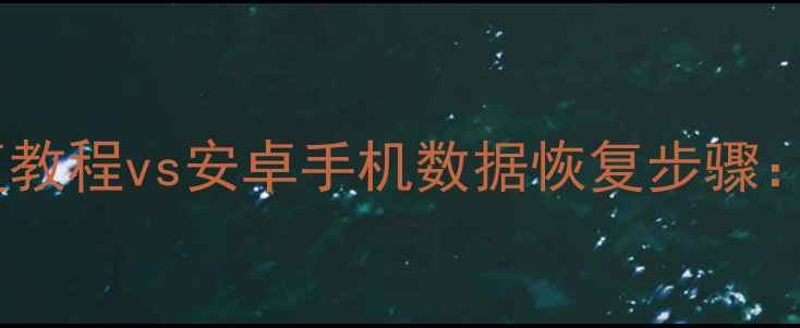 图片 苹果手机数据恢复教程vs安卓手机数据恢复步骤：全流程对比指南2