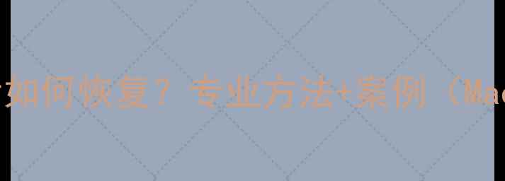 图片 苹果硬盘数据覆盖后如何恢复？专业方法+案例（Mac数据恢复全指南）1