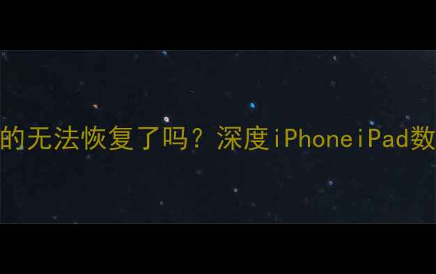 图片 苹果设备数据删除后真的无法恢复了吗？深度iPhoneiPad数据恢复技术及实操指南