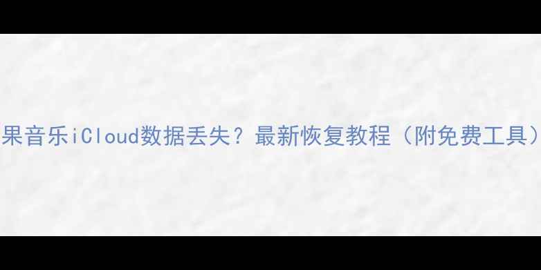 图片 苹果音乐iCloud数据丢失？最新恢复教程（附免费工具）2