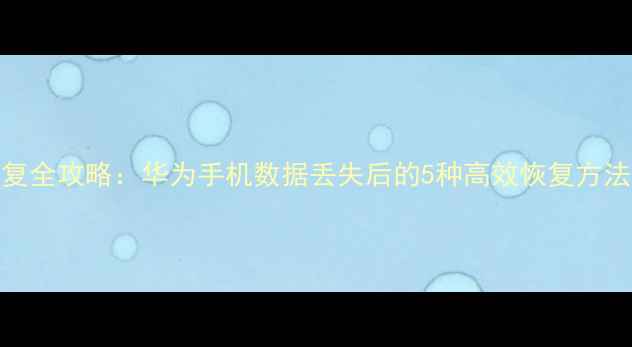 图片 荣耀6Plus数据恢复全攻略：华为手机数据丢失后的5种高效恢复方法（附详细教程）2
