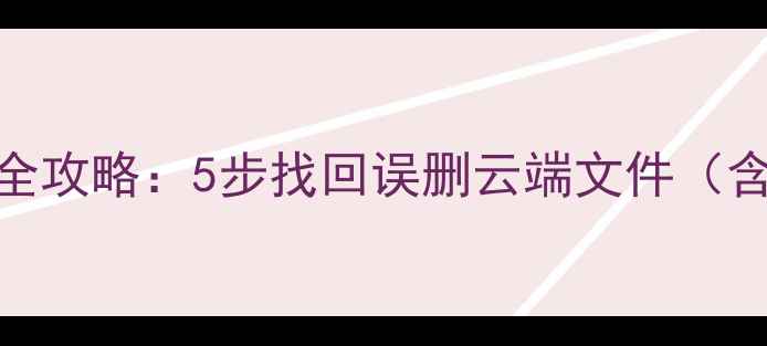图片 荣耀云数据恢复全攻略：5步找回误删云端文件（含常见问题解答）