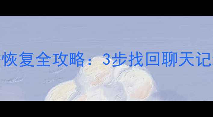 图片 荣耀手机换机后微信数据恢复全攻略：3步找回聊天记录与附件（附详细教程）