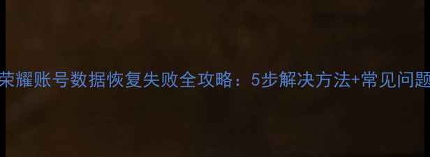 图片 荣耀账号数据恢复失败全攻略：5步解决方法+常见问题