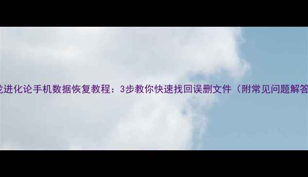图片 萌龙进化论手机数据恢复教程：3步教你快速找回误删文件（附常见问题解答）2