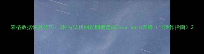 图片 表格数据恢复技巧：3种方法找回误删覆盖的ExcelWord表格（附操作指南）2