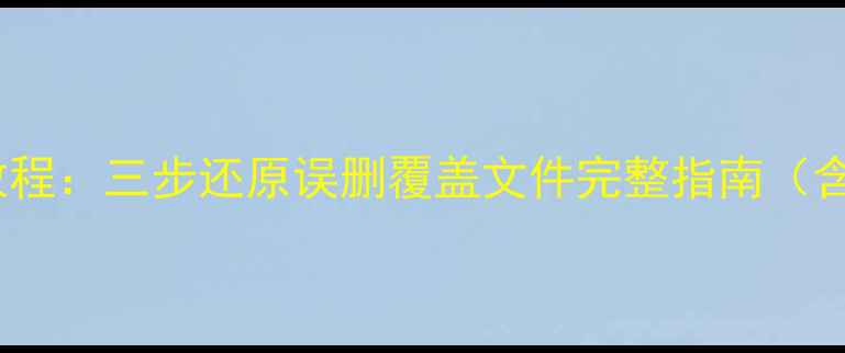 图片 被修改数据恢复教程：三步还原误删覆盖文件完整指南（含专业工具实操）2