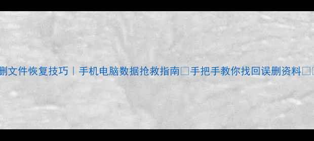 图片 被删文件恢复技巧｜手机电脑数据抢救指南🔥手把手教你找回误删资料💻✨2