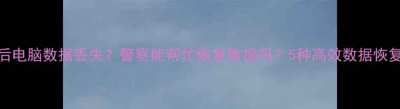 图片 被骗后电脑数据丢失？警察能帮忙恢复数据吗？5种高效数据恢复方法