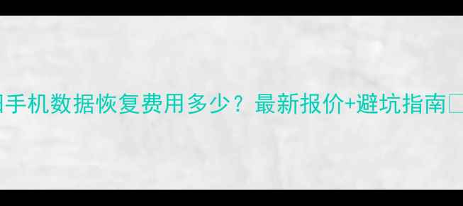 图片 襄阳手机数据恢复费用多少？最新报价+避坑指南📱💻1