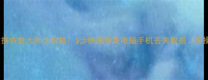 图片 详细教程数据恢复大师全攻略：5步快速恢复电脑手机丢失数据（附操作视频）1