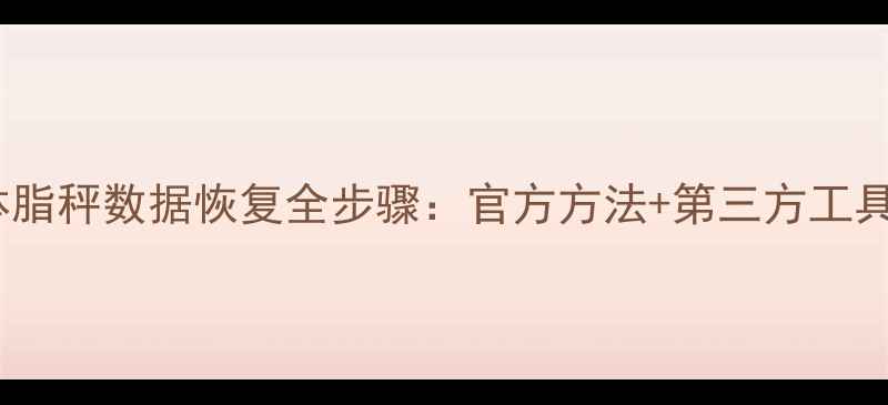 图片 详细教程荣耀体脂秤数据恢复全步骤：官方方法+第三方工具+常见问题解决