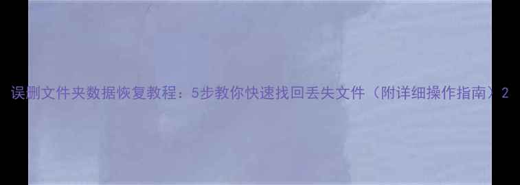 图片 误删文件夹数据恢复教程：5步教你快速找回丢失文件（附详细操作指南）2