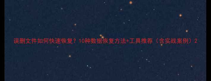 图片 误删文件如何快速恢复？10种数据恢复方法+工具推荐（含实战案例）2