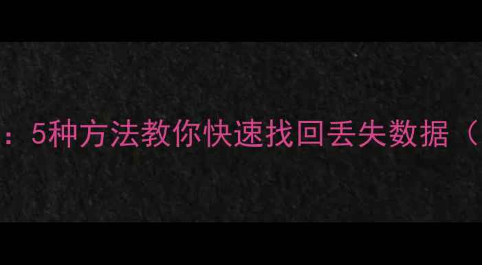 图片 误删文件恢复教程：5种方法教你快速找回丢失数据（附详细操作步骤）