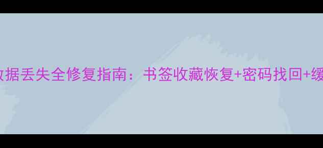 图片 谷歌浏览器数据丢失全修复指南：书签收藏恢复+密码找回+缓存清理技巧1