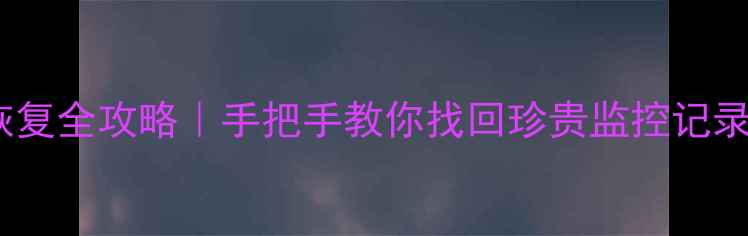 图片 车库摄像头数据恢复全攻略｜手把手教你找回珍贵监控记录（附实用教程）1