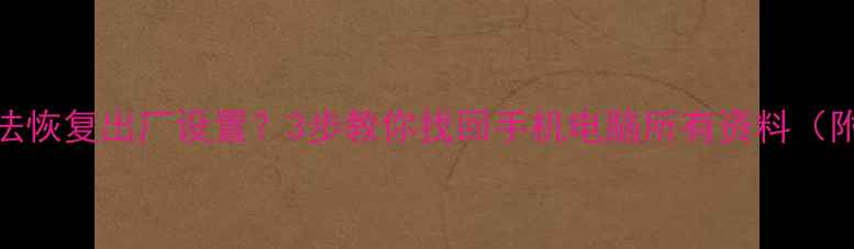 图片 还原数据无法恢复出厂设置？3步教你找回手机电脑所有资料（附详细教程）