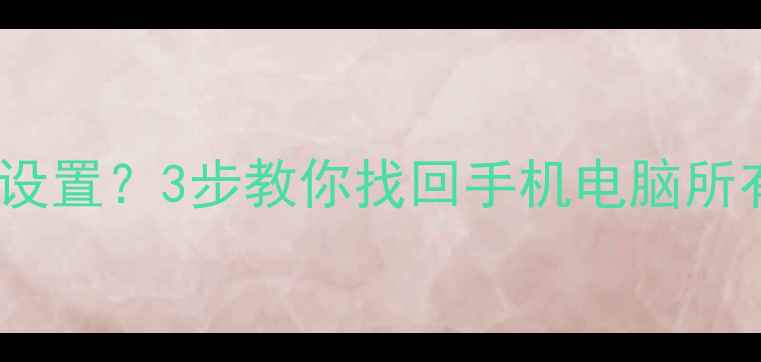 图片 还原数据无法恢复出厂设置？3步教你找回手机电脑所有资料（附详细教程）1