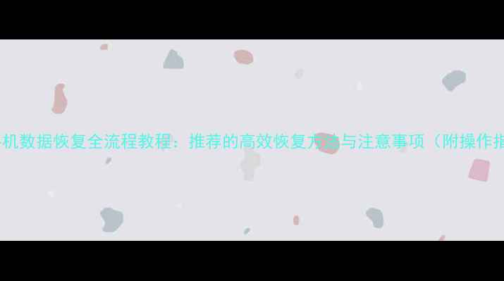 图片 远程手机数据恢复全流程教程：推荐的高效恢复方法与注意事项（附操作指南）1