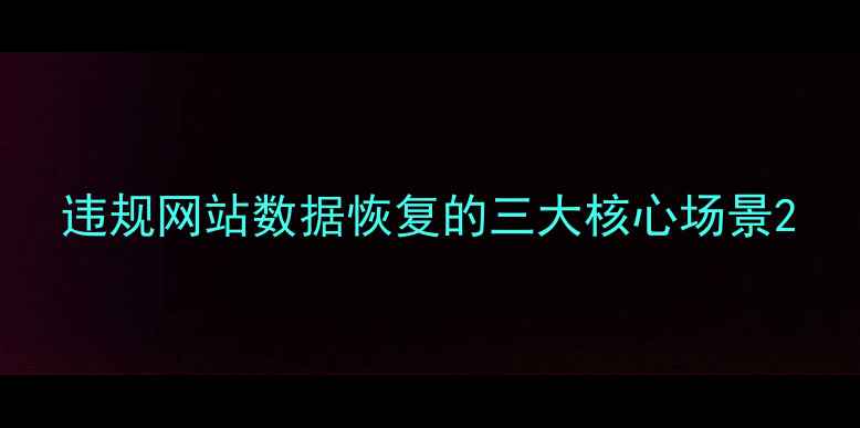 图片 违规网站数据恢复的三大核心场景2