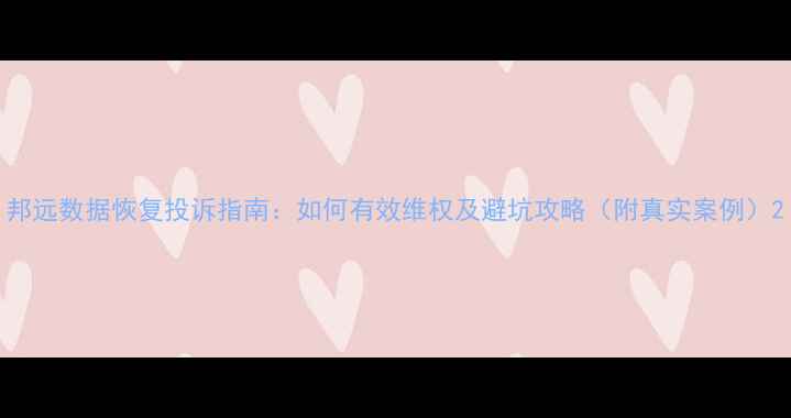 图片 邦远数据恢复投诉指南：如何有效维权及避坑攻略（附真实案例）2