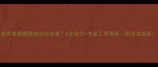 图片 邮件数据删除后如何恢复？5步操作+专业工具推荐（附详细指南）