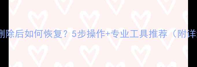 图片 邮件数据删除后如何恢复？5步操作+专业工具推荐（附详细指南）2