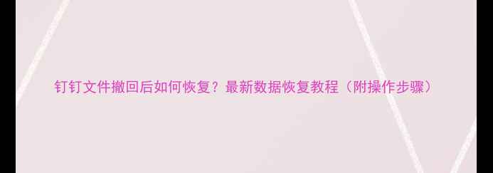 图片 钉钉文件撤回后如何恢复？最新数据恢复教程（附操作步骤）
