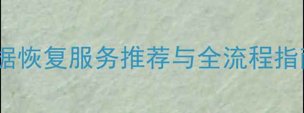 图片 长沙专业数据恢复服务推荐与全流程指南（最新）2