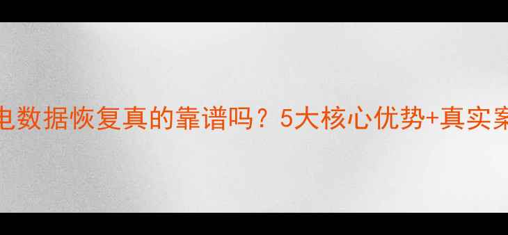图片 闪电数据恢复真的靠谱吗？5大核心优势+真实案例